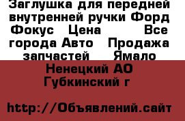 Заглушка для передней внутренней ручки Форд Фокус › Цена ­ 200 - Все города Авто » Продажа запчастей   . Ямало-Ненецкий АО,Губкинский г.